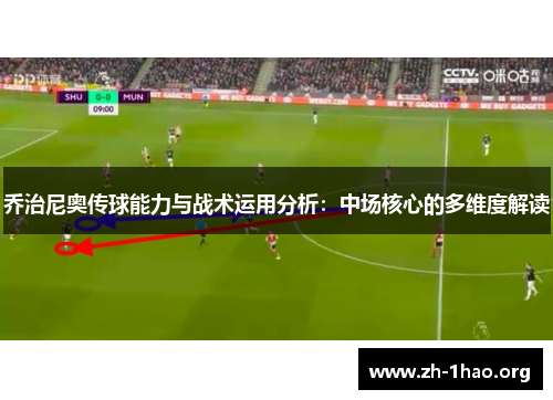 乔治尼奥传球能力与战术运用分析：中场核心的多维度解读