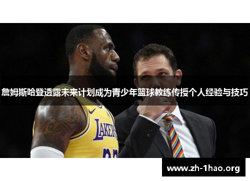 詹姆斯哈登透露未来计划成为青少年篮球教练传授个人经验与技巧 詹姆斯哈登透露未来计划成为青少年篮球教练传授个人经验与技巧