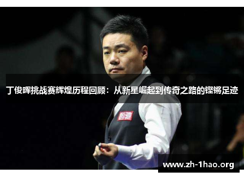 丁俊晖挑战赛辉煌历程回顾:从新星崛起到传奇之路的铿锵足迹 丁俊晖挑战赛辉煌历程回顾:从新星崛起到传奇之路的铿锵足迹