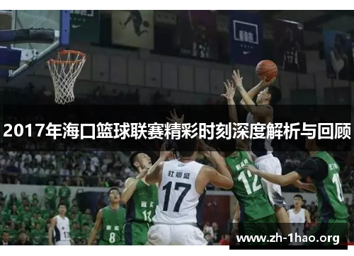 2017年海口篮球联赛精彩时刻深度解析与回顾 2017年海口篮球联赛精彩时刻深度解析与回顾