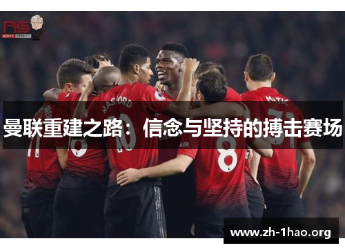 曼联重建之路:信念与坚持的搏击赛场 曼联重建之路:信念与坚持的搏击赛场