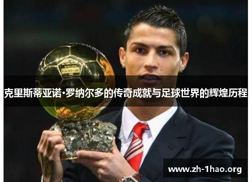 克里斯蒂亚诺·罗纳尔多的传奇成就与足球世界的辉煌历程