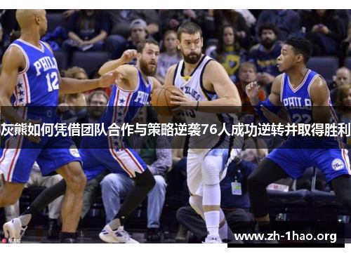 灰熊如何凭借团队合作与策略逆袭76人成功逆转并取得胜利