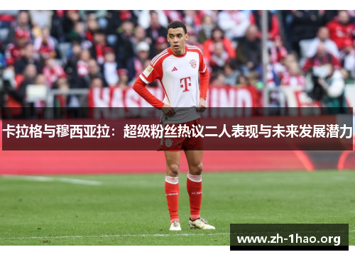 卡拉格与穆西亚拉:超级粉丝热议二人表现与未来发展潜力 卡拉格与穆西亚拉:超级粉丝热议二人表现与未来发展潜力