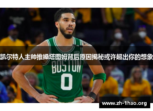 凯尔特人主帅推搡塔图姆背后原因揭秘或许超出你的想象 凯尔特人主帅推搡塔图姆背后原因揭秘或许超出你的想象