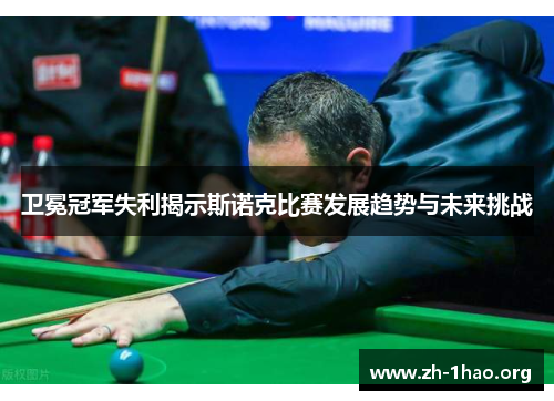 卫冕冠军失利揭示斯诺克比赛发展趋势与未来挑战