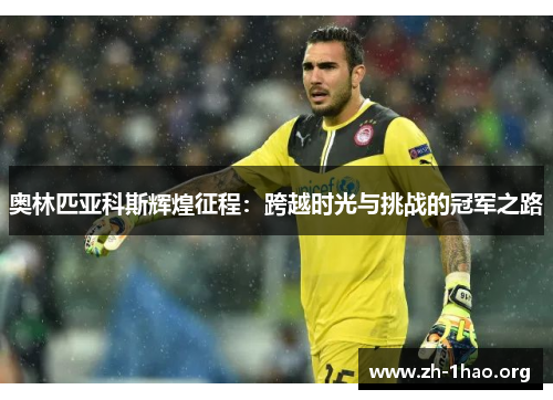 奥林匹亚科斯辉煌征程:跨越时光与挑战的冠军之路 奥林匹亚科斯辉煌征程:跨越时光与挑战的冠军之路