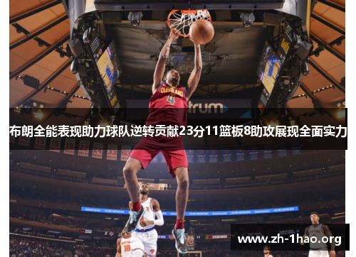布朗全能表现助力球队逆转贡献23分11篮板8助攻展现全面实力 布朗全能表现助力球队逆转贡献23分11篮板8助攻展现全面实力