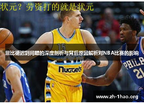 恩比德迟到问题的深度剖析与背后原因解析对NBA比赛的影响
