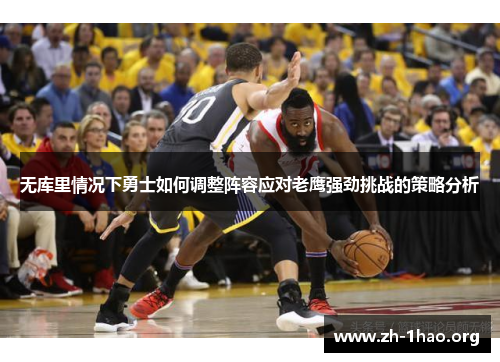 无库里情况下勇士如何调整阵容应对老鹰强劲挑战的策略分析 无库里情况下勇士如何调整阵容应对老鹰强劲挑战的策略分析