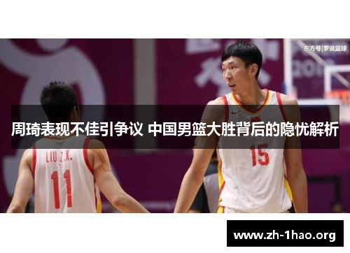 周琦表现不佳引争议 中国男篮大胜背后的隐忧解析