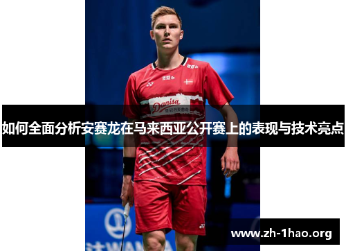 如何全面分析安赛龙在马来西亚公开赛上的表现与技术亮点