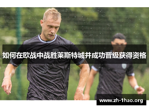 如何在欧战中战胜莱斯特城并成功晋级获得资格