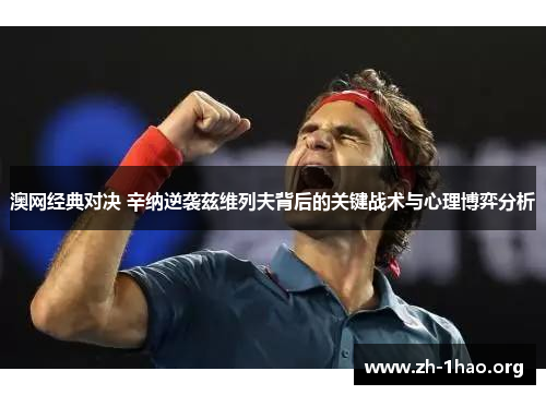澳网经典对决 辛纳逆袭兹维列夫背后的关键战术与心理博弈分析