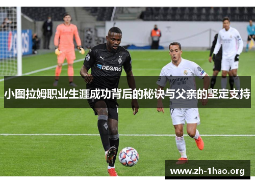 小图拉姆职业生涯成功背后的秘诀与父亲的坚定支持