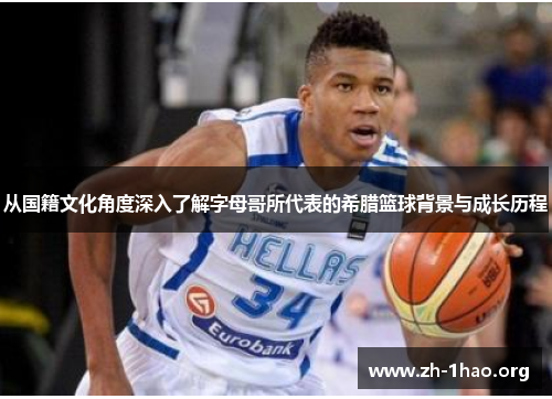 从国籍文化角度深入了解字母哥所代表的希腊篮球背景与成长历程