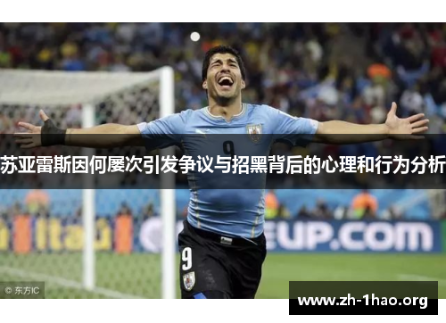 苏亚雷斯因何屡次引发争议与招黑背后的心理和行为分析