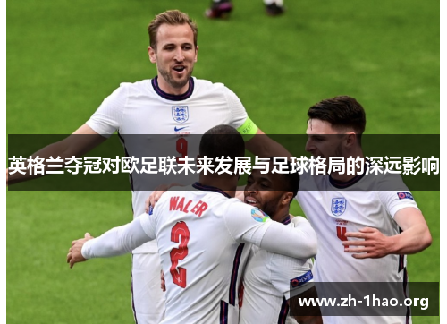 英格兰夺冠对欧足联未来发展与足球格局的深远影响